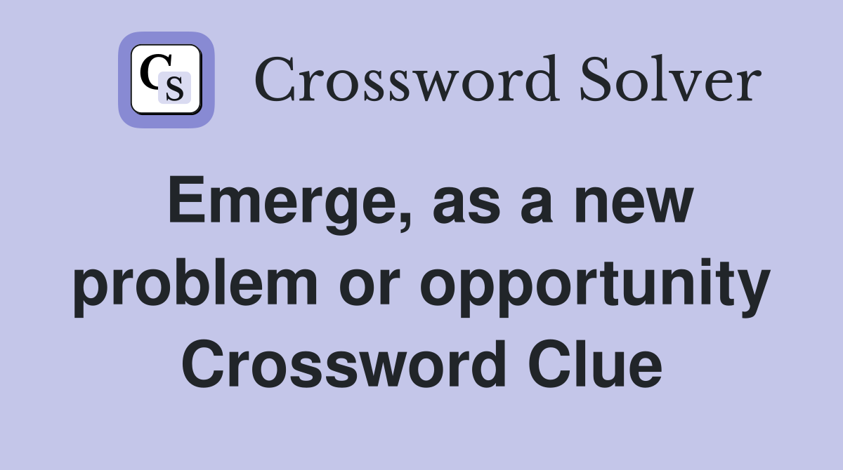 Emerge, as a new problem or opportunity Crossword Clue