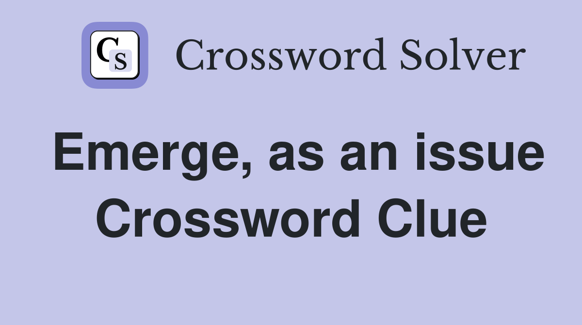 Emerge, as an issue Crossword Clue