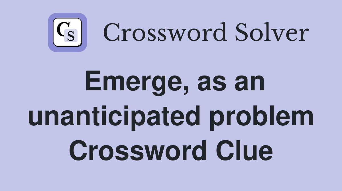 Emerge, as an unanticipated problem Crossword Clue