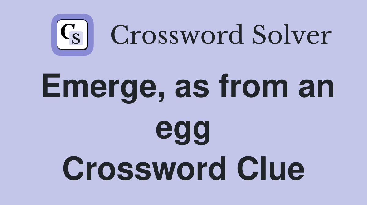 Emerge, as from an egg Crossword Clue