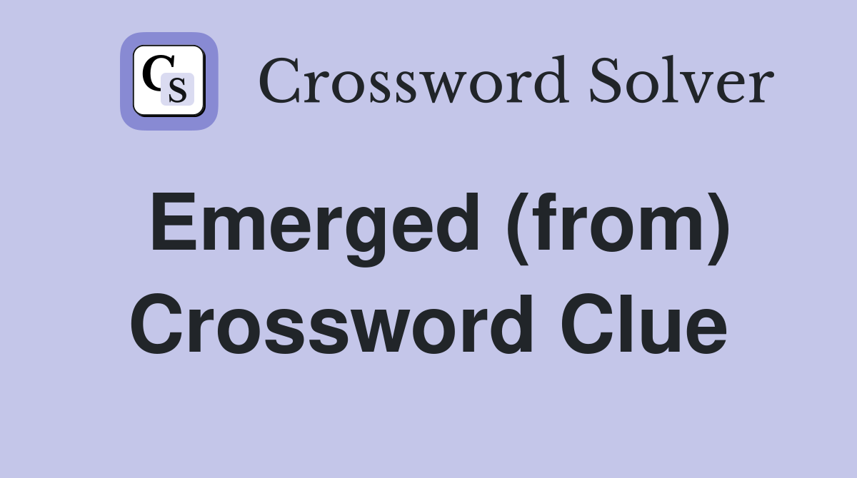 Emerged (from) Crossword Clue