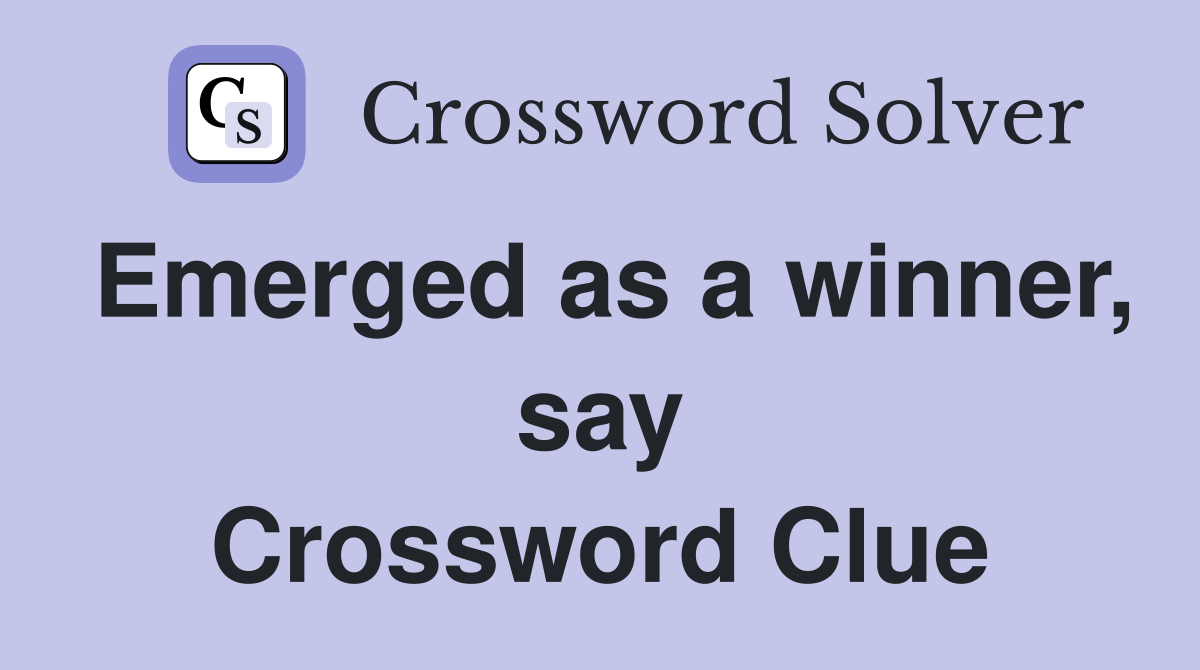 Emerged as a winner, say Crossword Clue