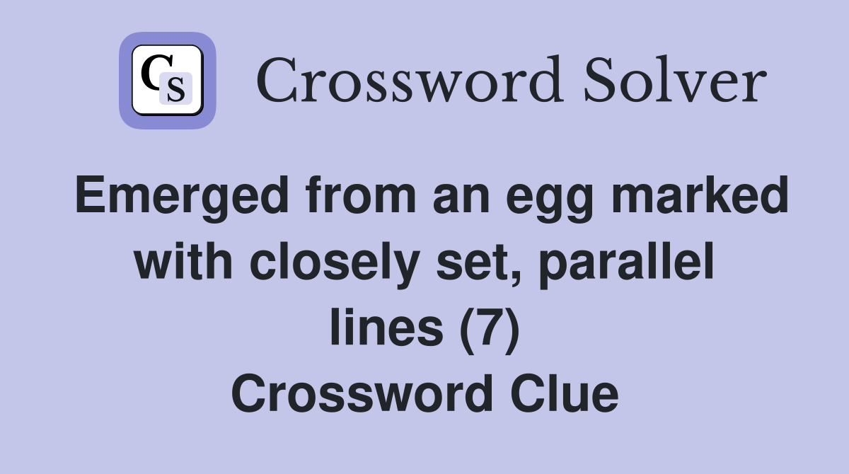 Emerged from an egg marked with closely set, parallel lines (7) Crossword Clue