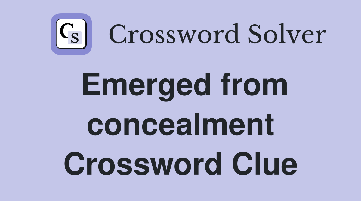 Emerged from concealment Crossword Clue