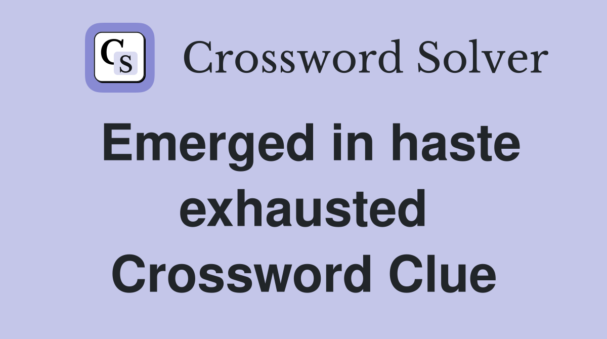 Emerged in haste exhausted Crossword Clue