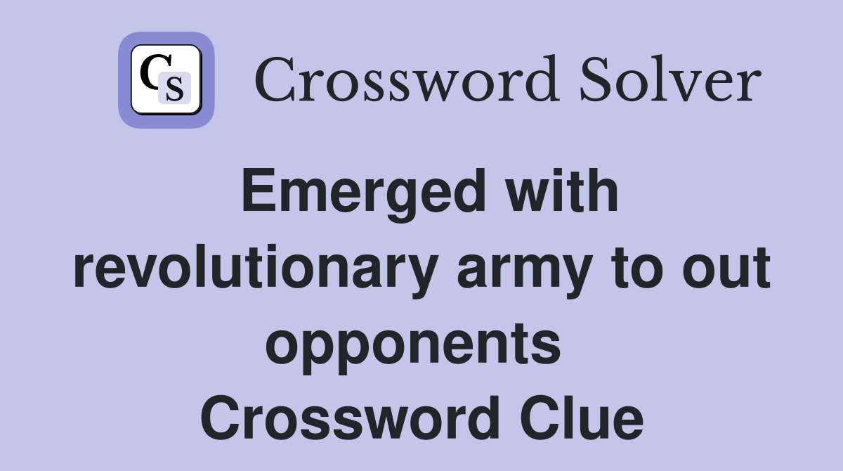 Emerged with revolutionary army to out opponents  Crossword Clue