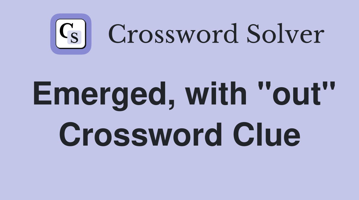 Emerged, with "out" Crossword Clue