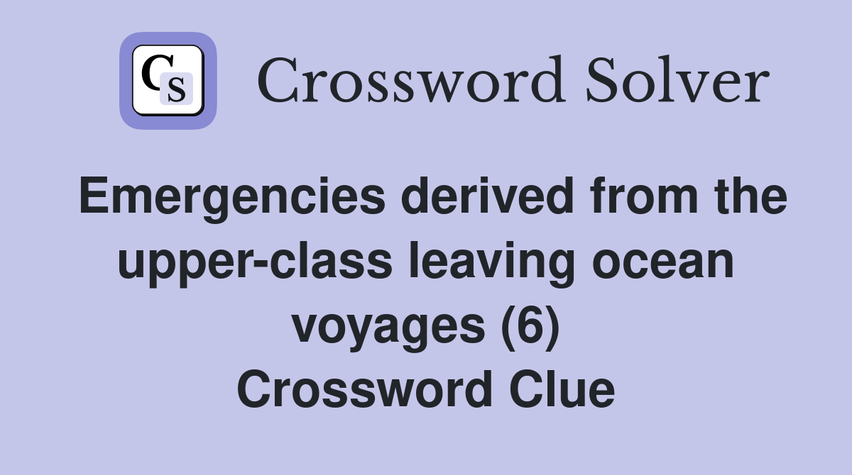 Emergencies derived from the upper-class leaving ocean voyages (6) Crossword Clue
