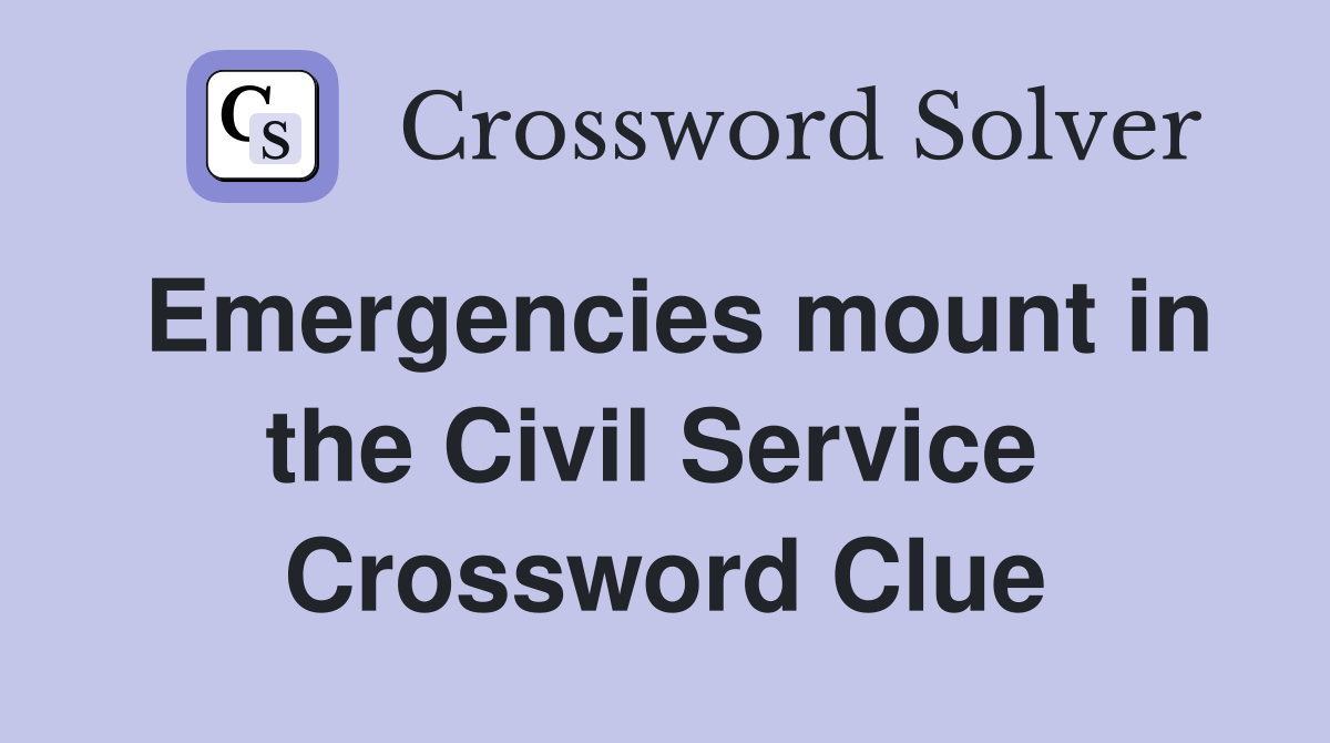 Emergencies mount in the Civil Service  Crossword Clue
