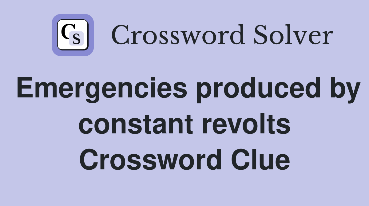 Emergencies produced by constant revolts Crossword Clue
