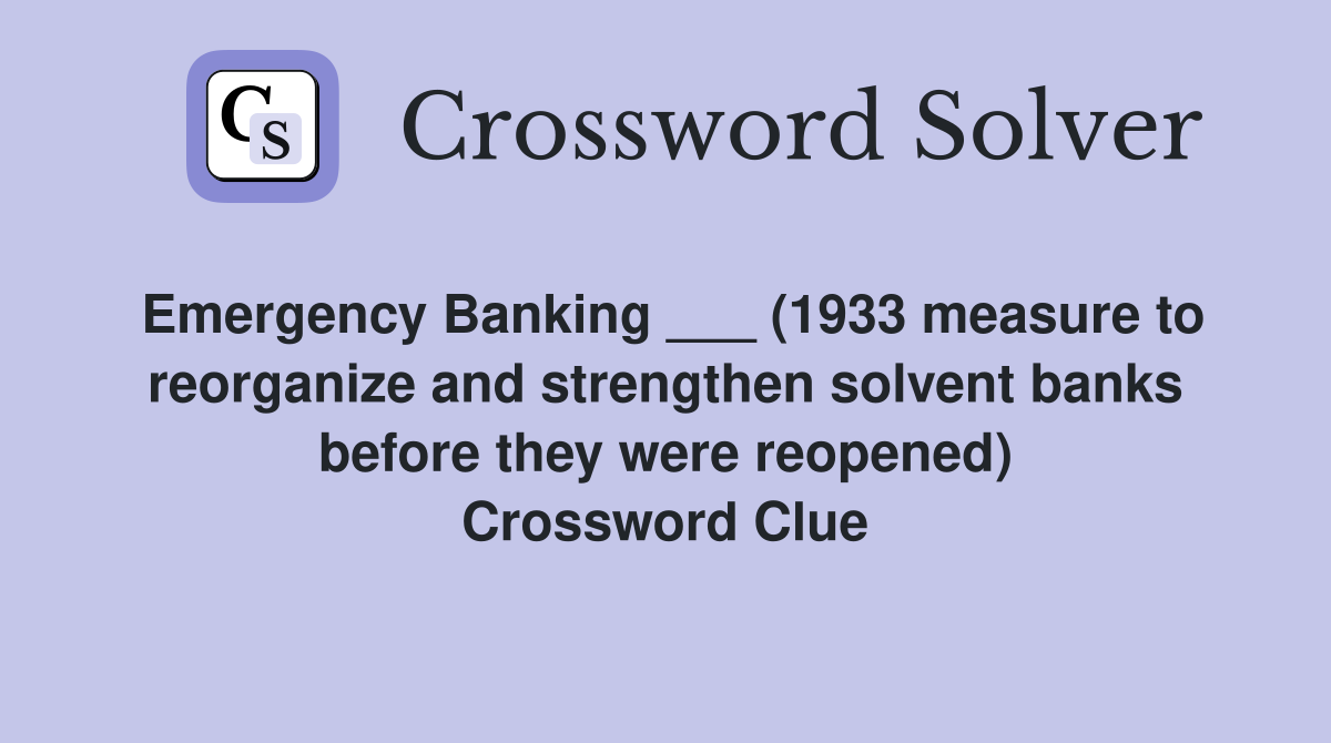 Emergency Banking ___ (1933 measure to reorganize and strengthen solvent banks before they were reopened) Crossword Clue