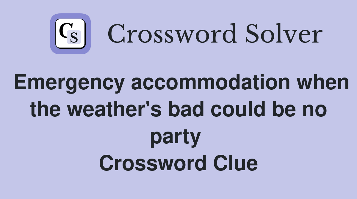 Emergency accommodation when the weather's bad could be no party  Crossword Clue