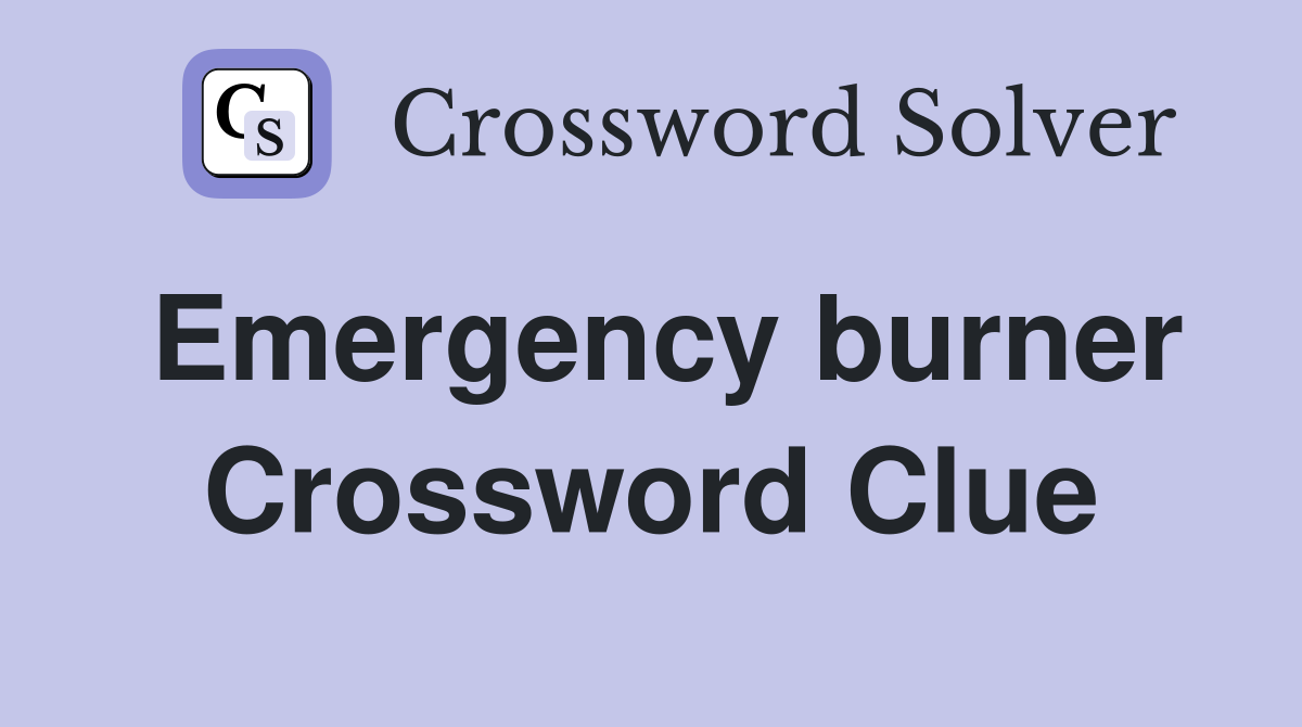 Emergency burner Crossword Clue