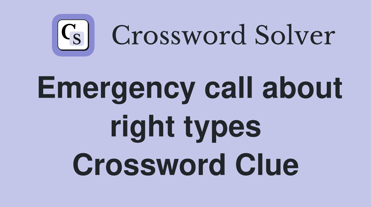 Emergency call about right types Crossword Clue