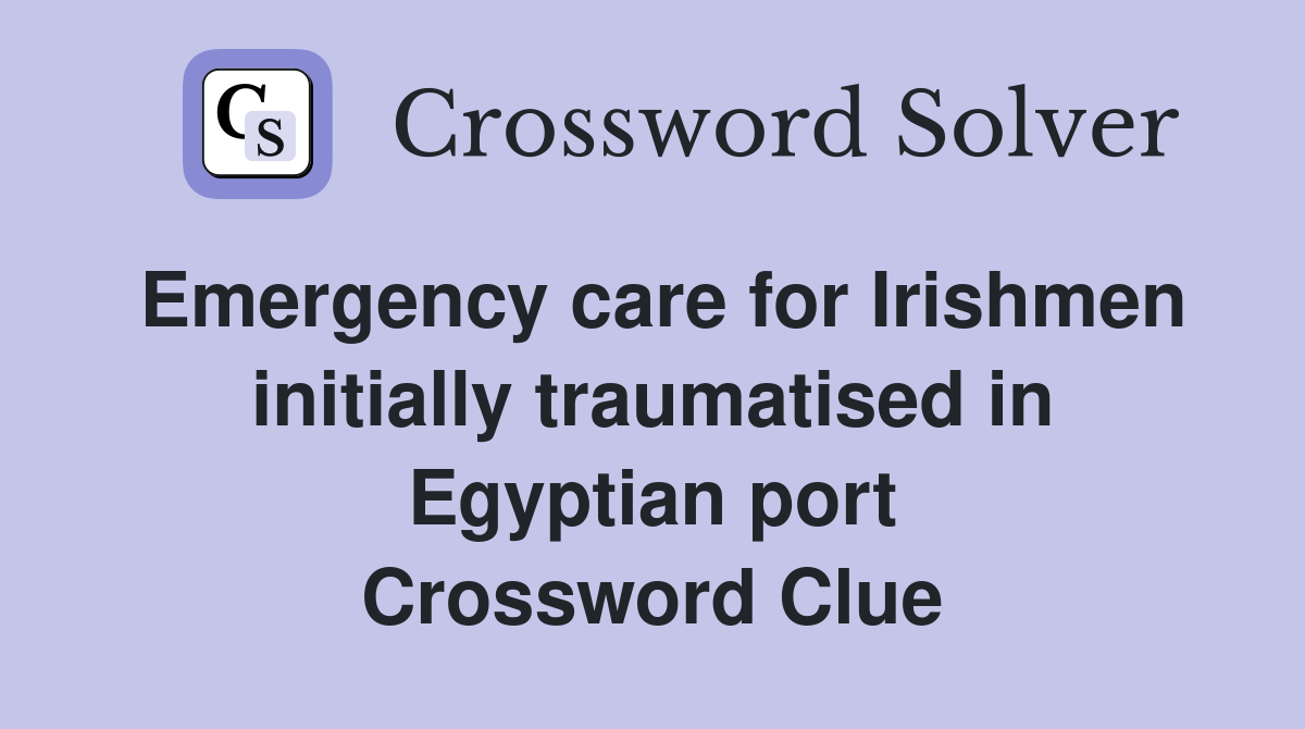 Emergency care for Irishmen initially traumatised in Egyptian port Crossword Clue
