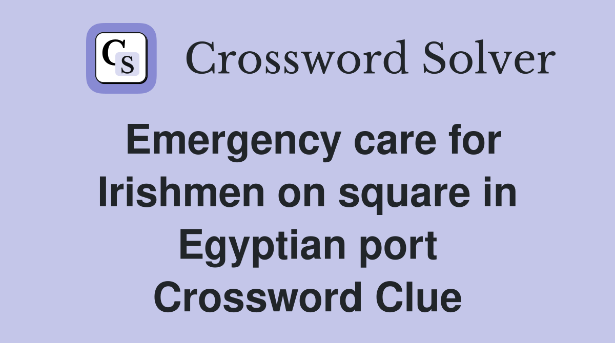 Emergency care for Irishmen on square in Egyptian port Crossword Clue
