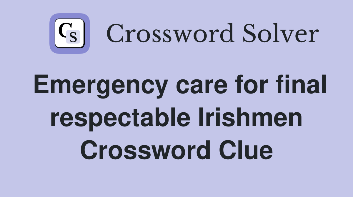 Emergency care for final respectable Irishmen Crossword Clue