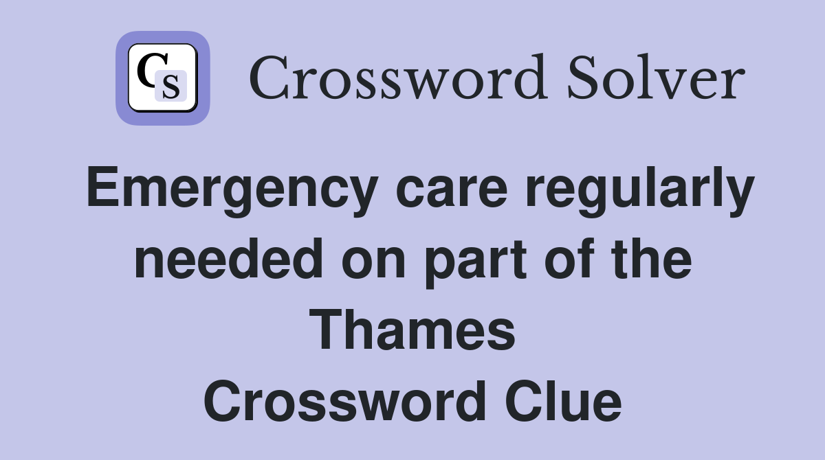 Emergency care regularly needed on part of the Thames Crossword Clue