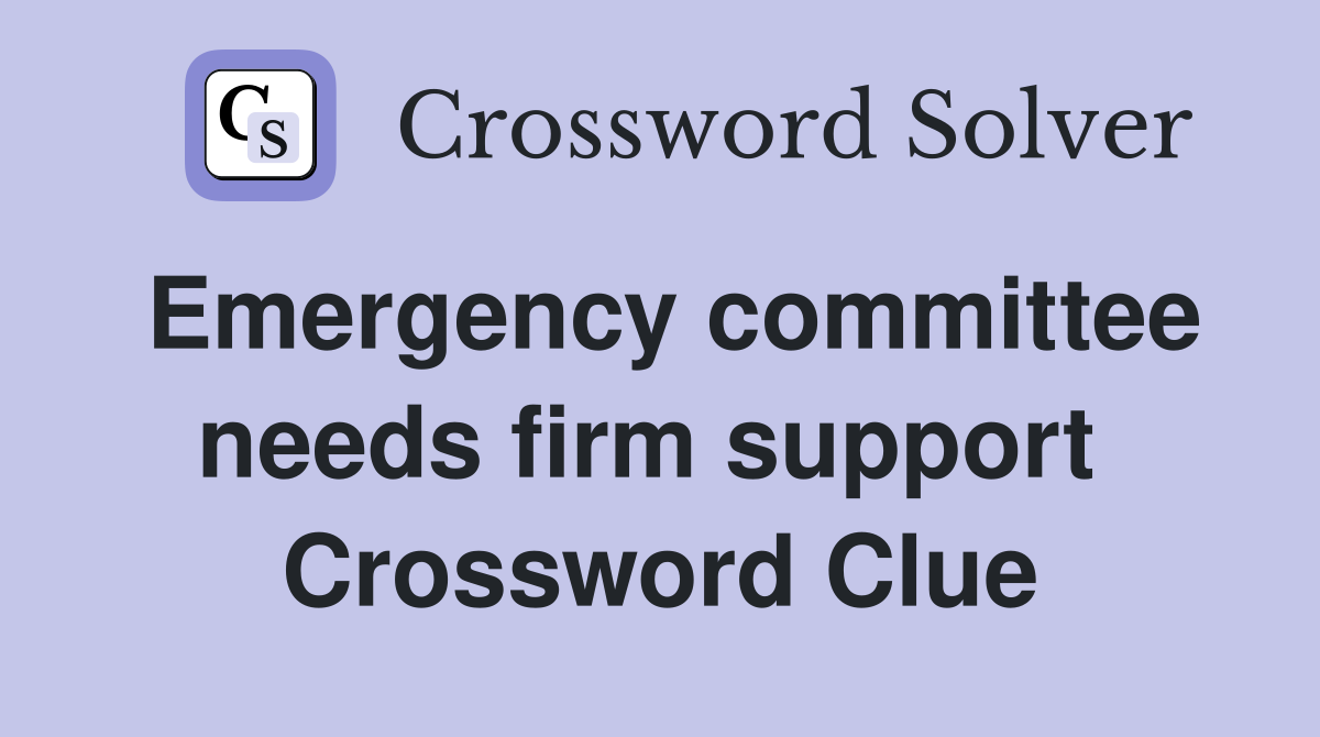 Emergency committee needs firm support  Crossword Clue