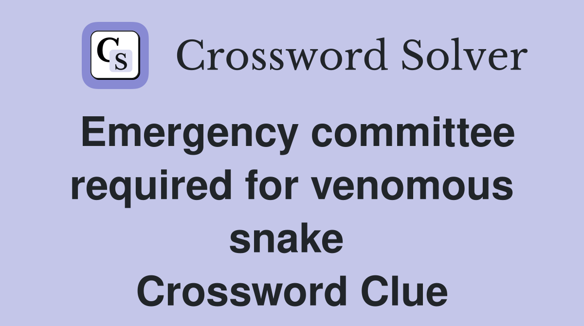 Emergency committee required for venomous snake  Crossword Clue