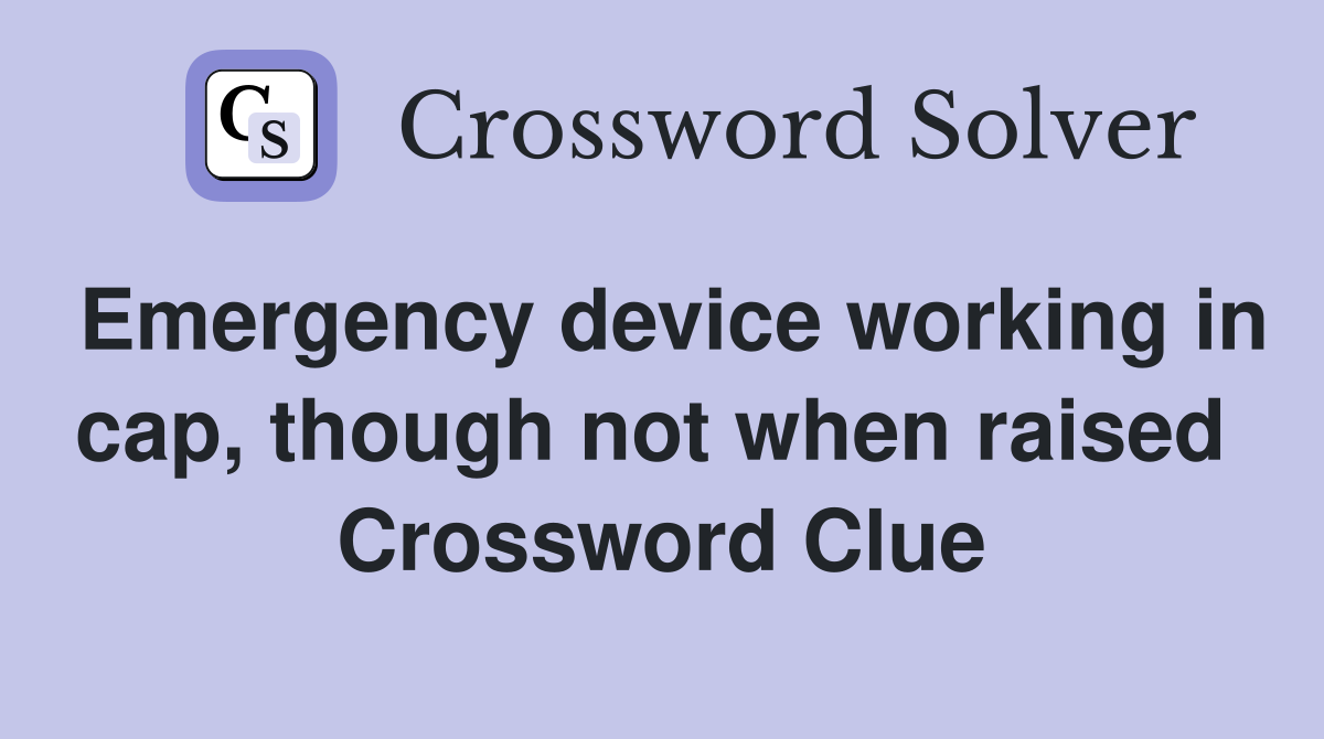 Emergency device working in cap, though not when raised  Crossword Clue