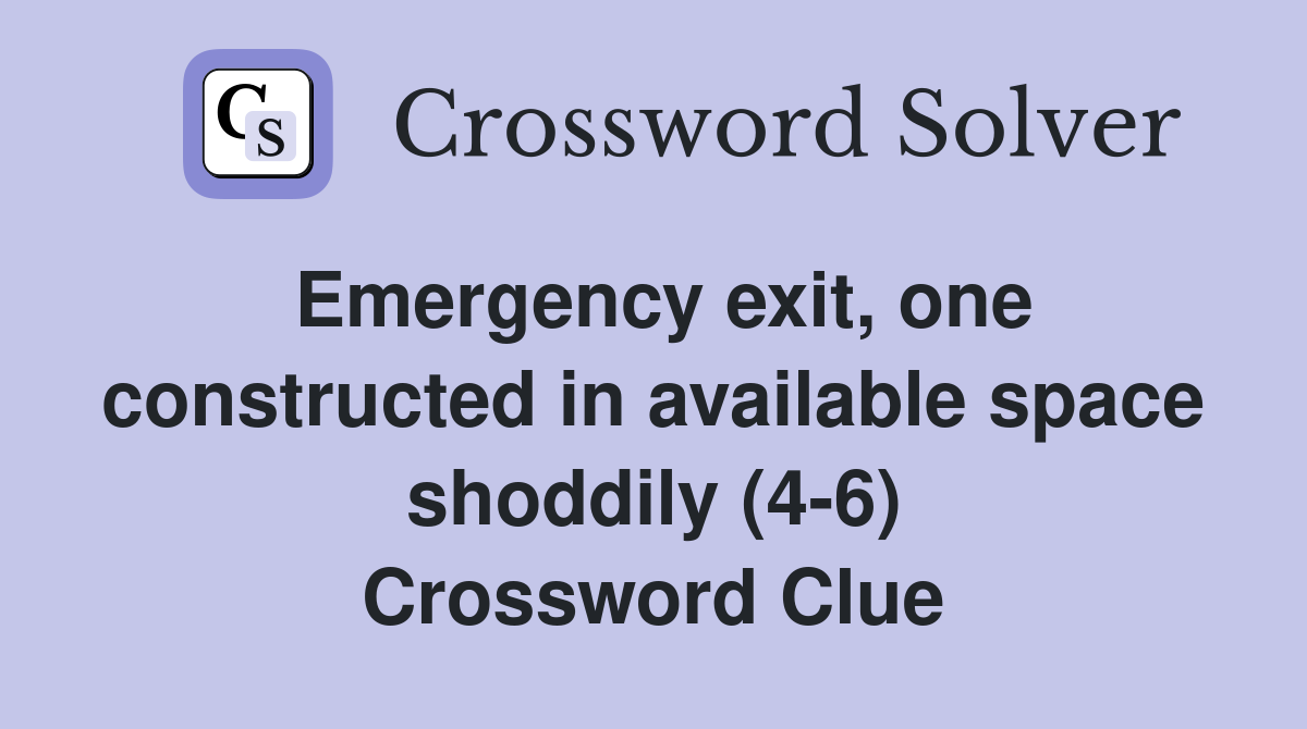 Emergency exit, one constructed in available space shoddily (4-6) Crossword Clue
