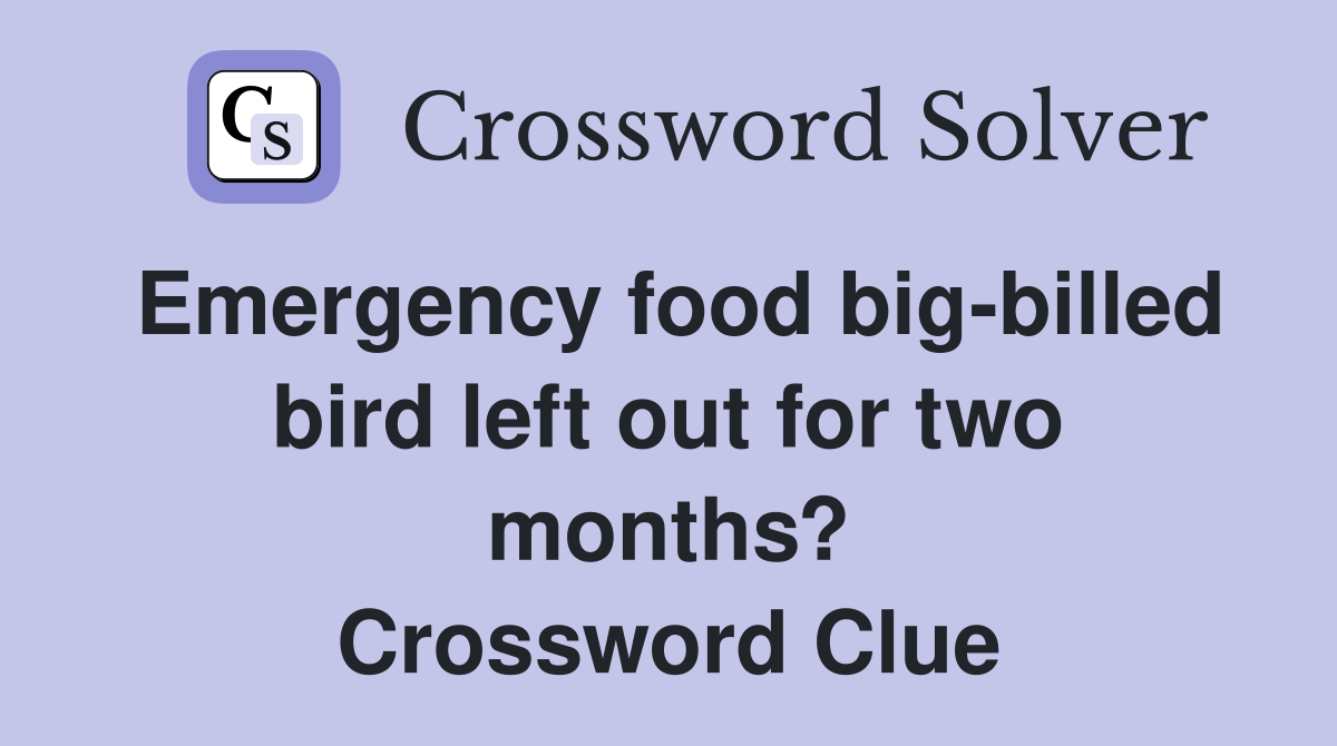 Emergency food big-billed bird left out for two months? Crossword Clue