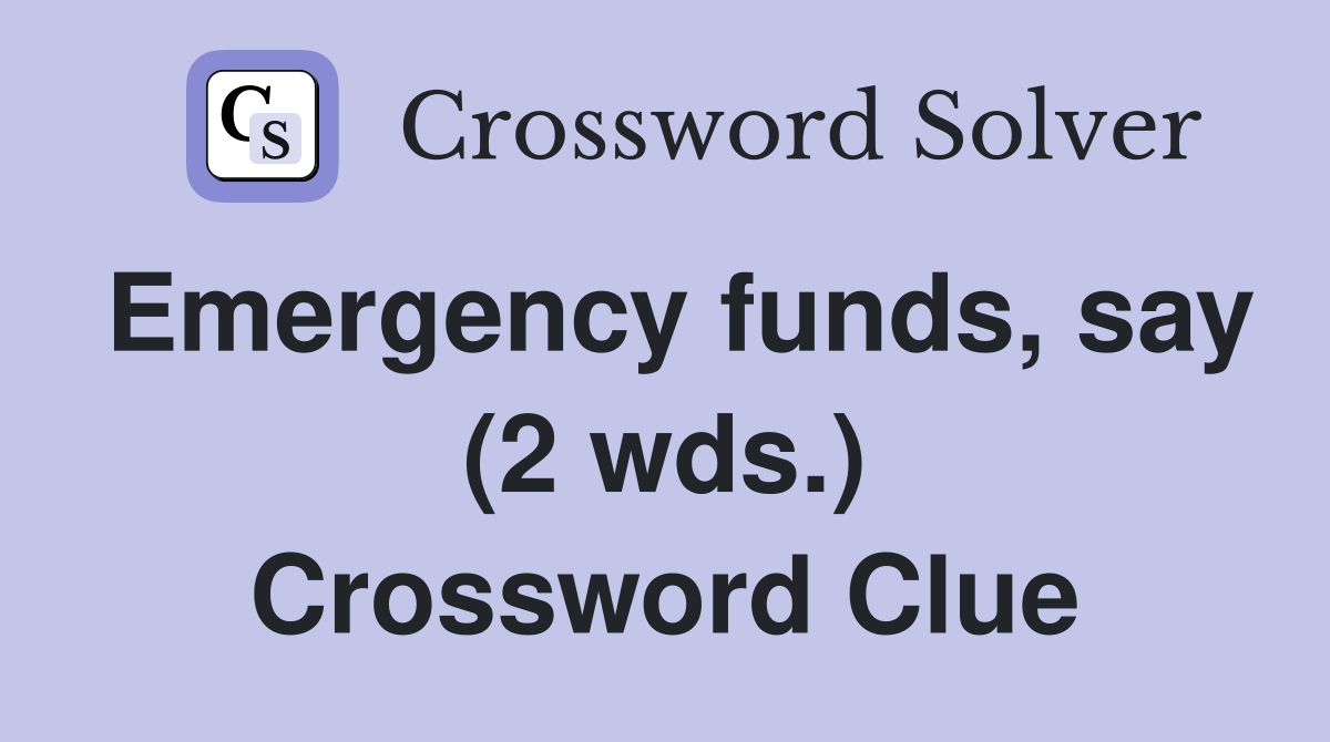 Emergency funds, say (2 wds.) Crossword Clue