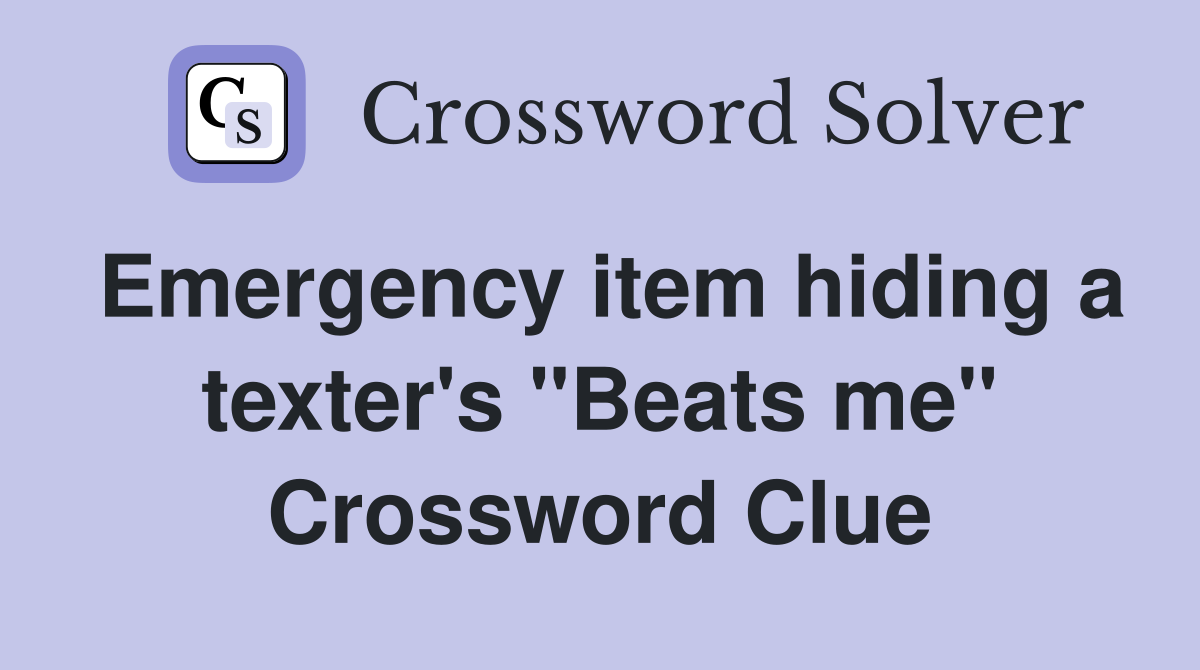 Emergency item hiding a texter's "Beats me" Crossword Clue