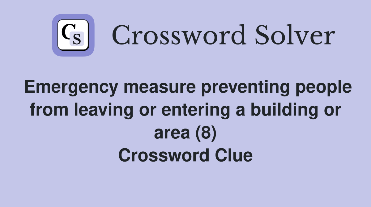 Emergency measure preventing people from leaving or entering a building or area (8) Crossword Clue