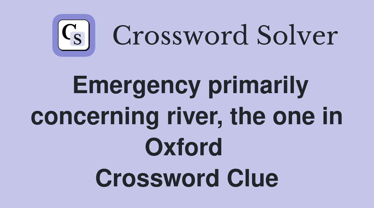 Emergency primarily concerning river, the one in Oxford  Crossword Clue