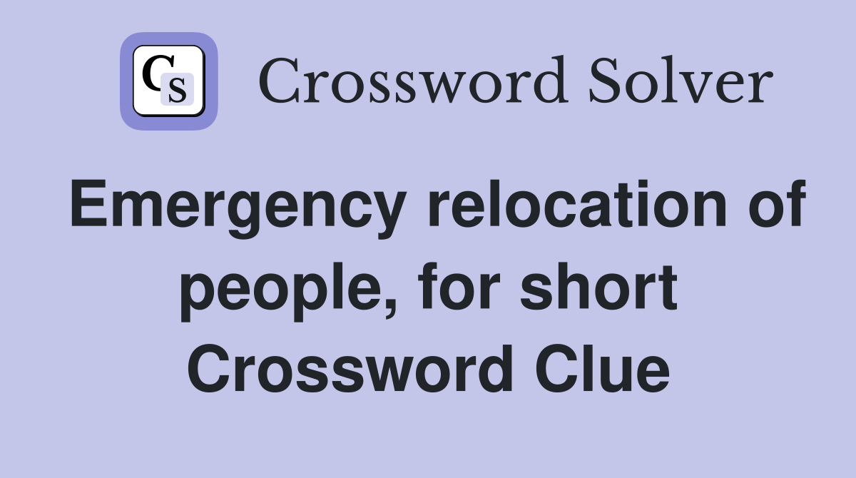Emergency relocation of people, for short Crossword Clue