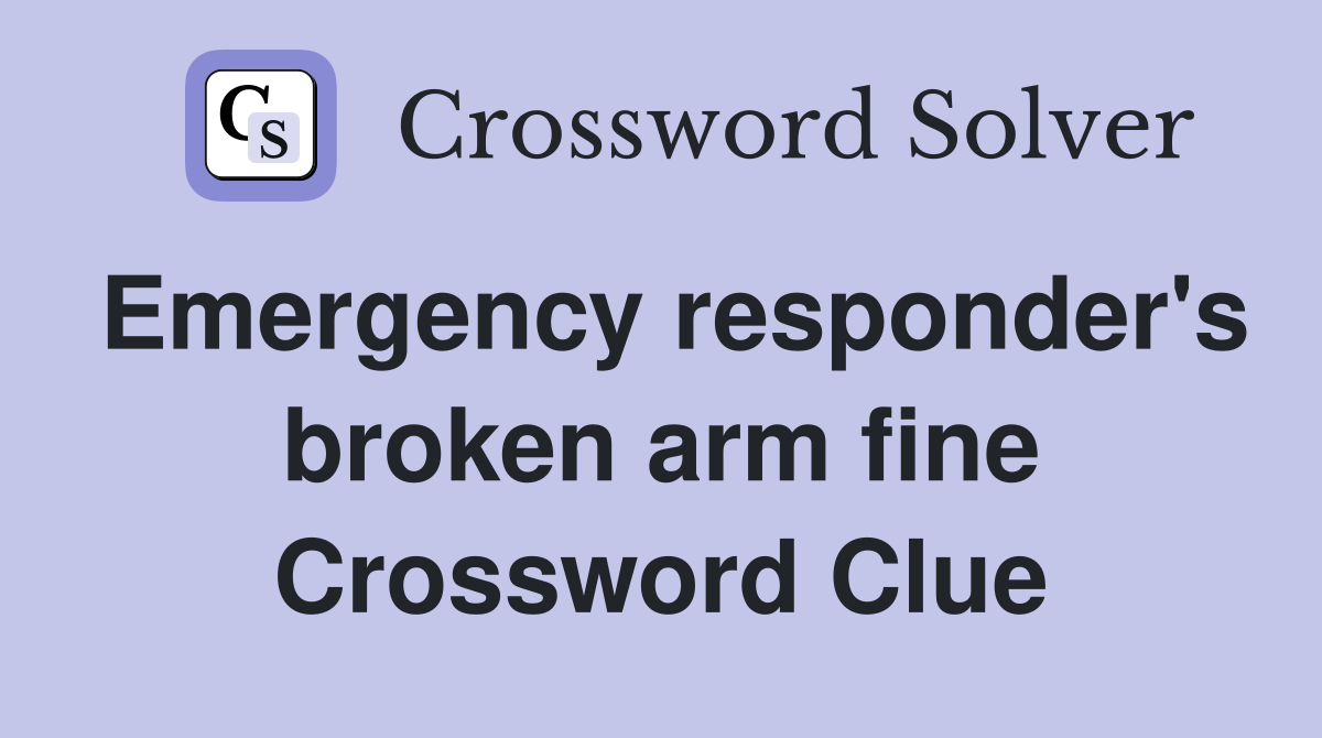 Emergency responder's broken arm fine Crossword Clue