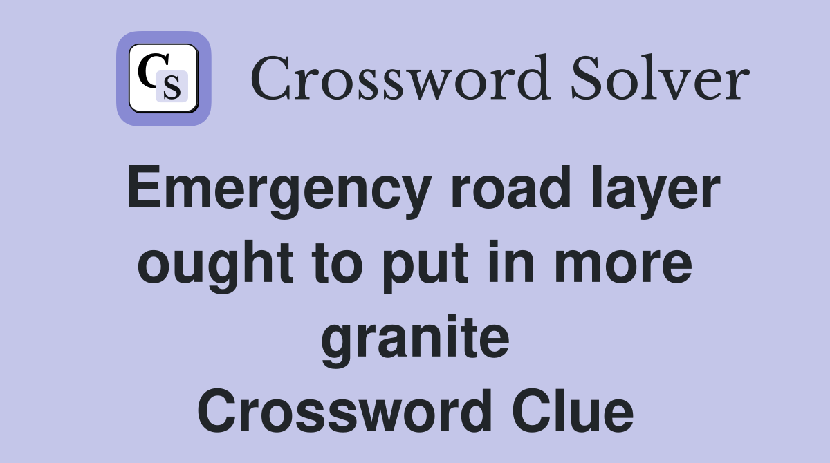 Emergency road layer ought to put in more granite Crossword Clue