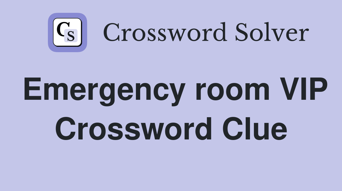 Emergency room VIP Crossword Clue
