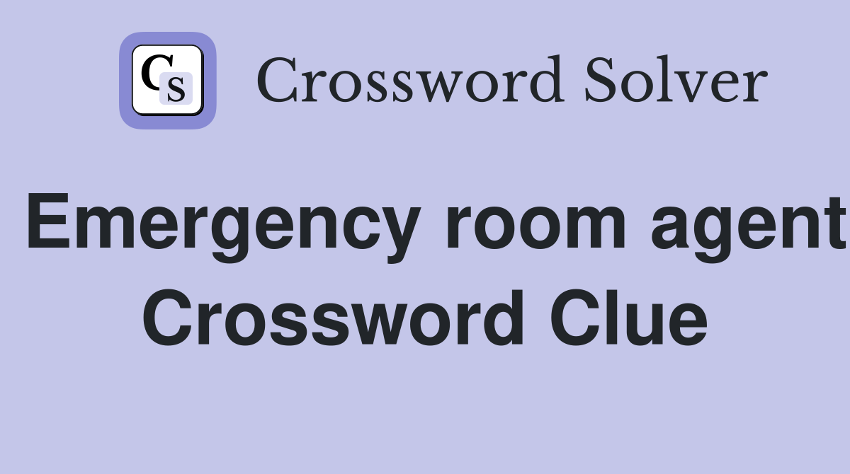 Emergency room agent Crossword Clue