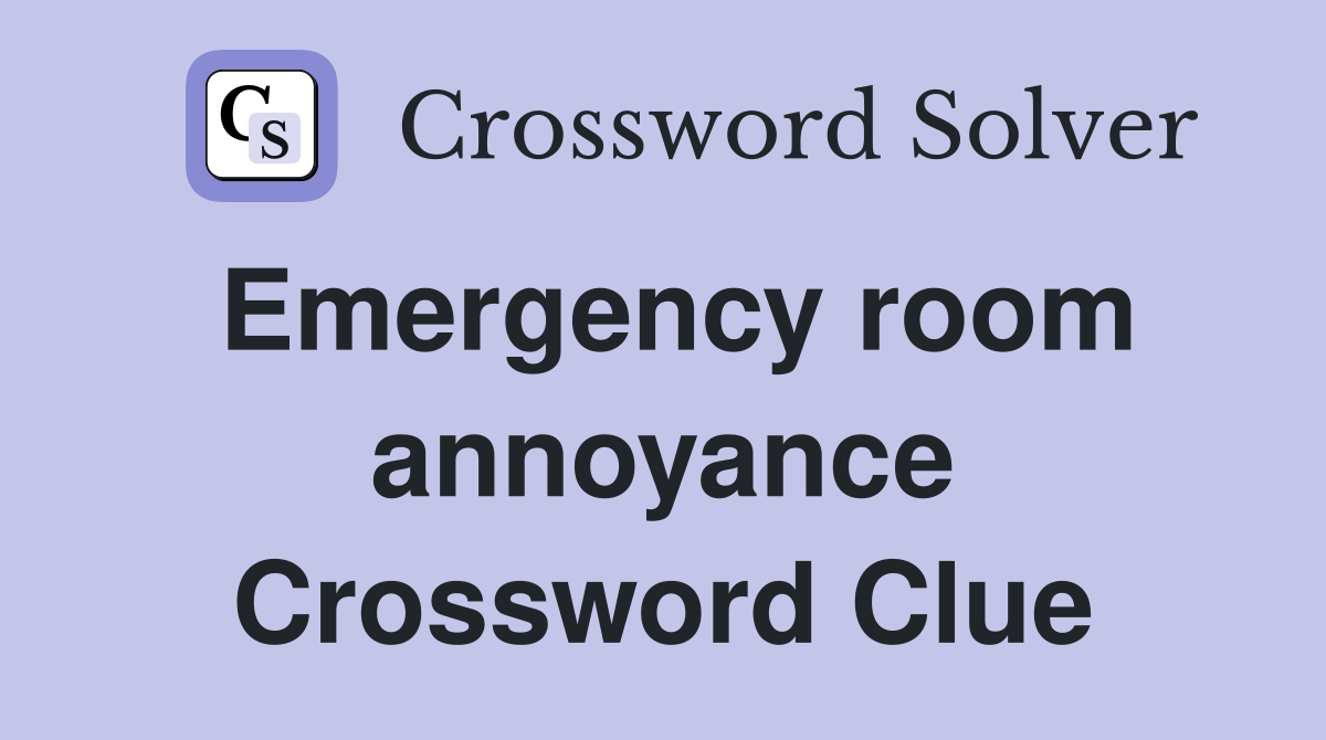 Emergency room annoyance Crossword Clue