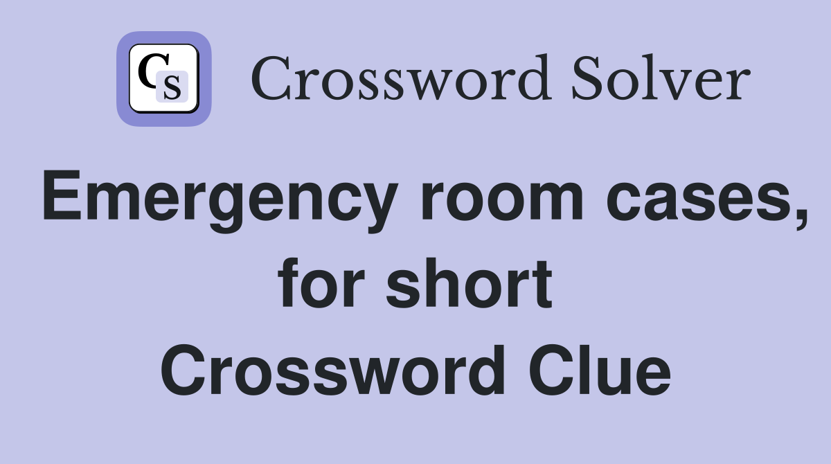 Emergency room cases, for short Crossword Clue