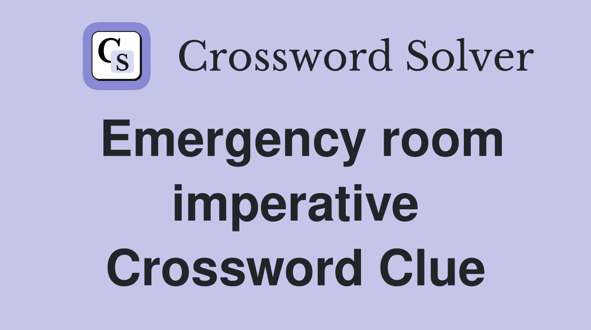 Emergency room imperative Crossword Clue