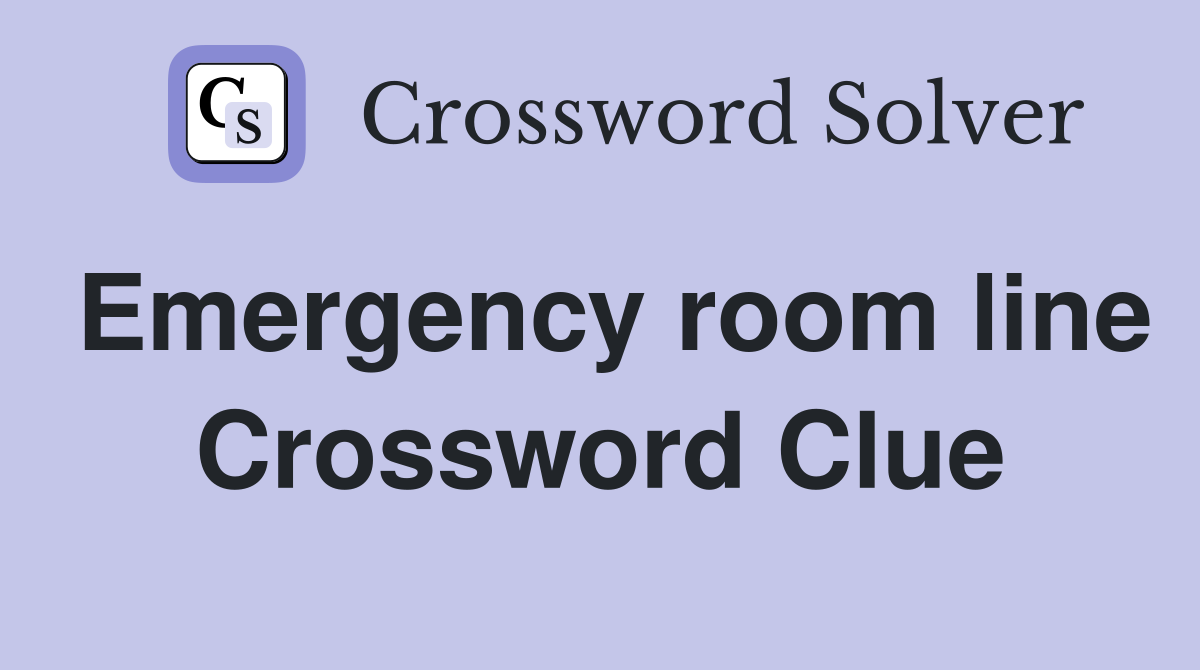 Emergency room line Crossword Clue