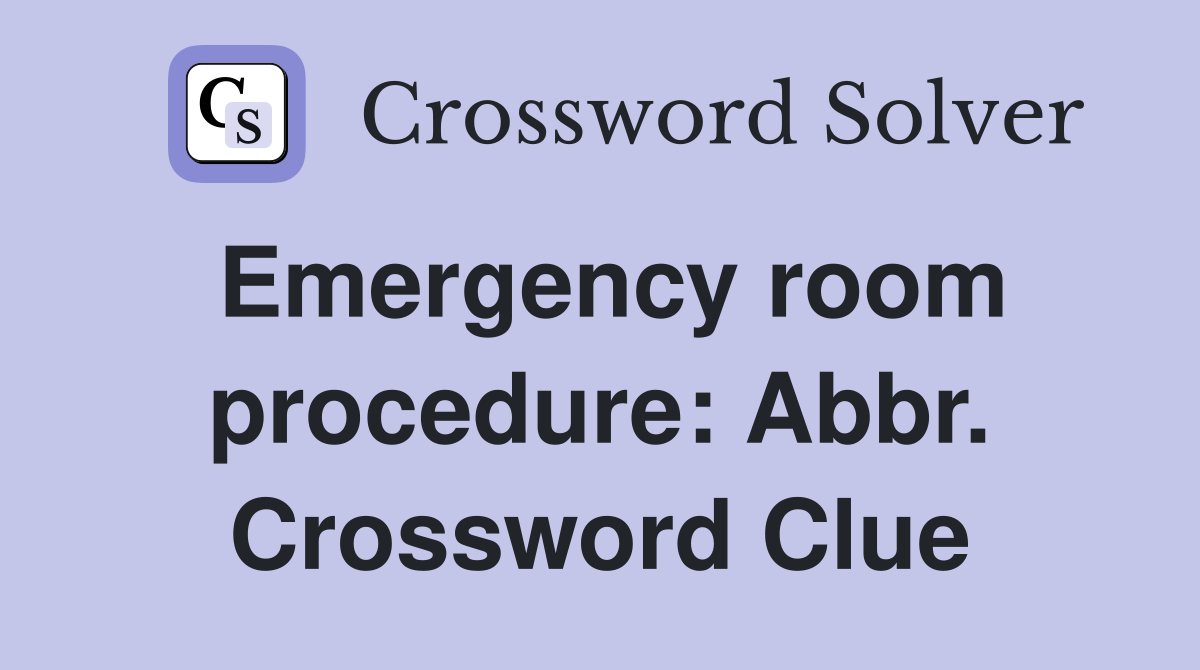 Emergency room procedure: Abbr. Crossword Clue