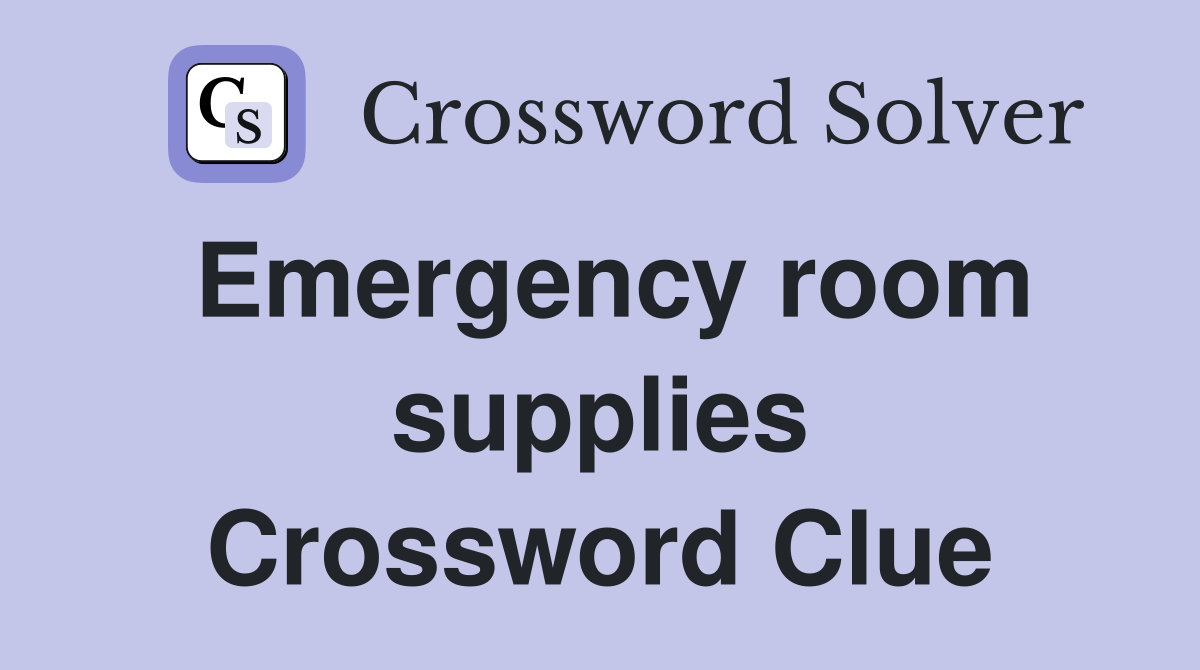 Emergency room supplies Crossword Clue