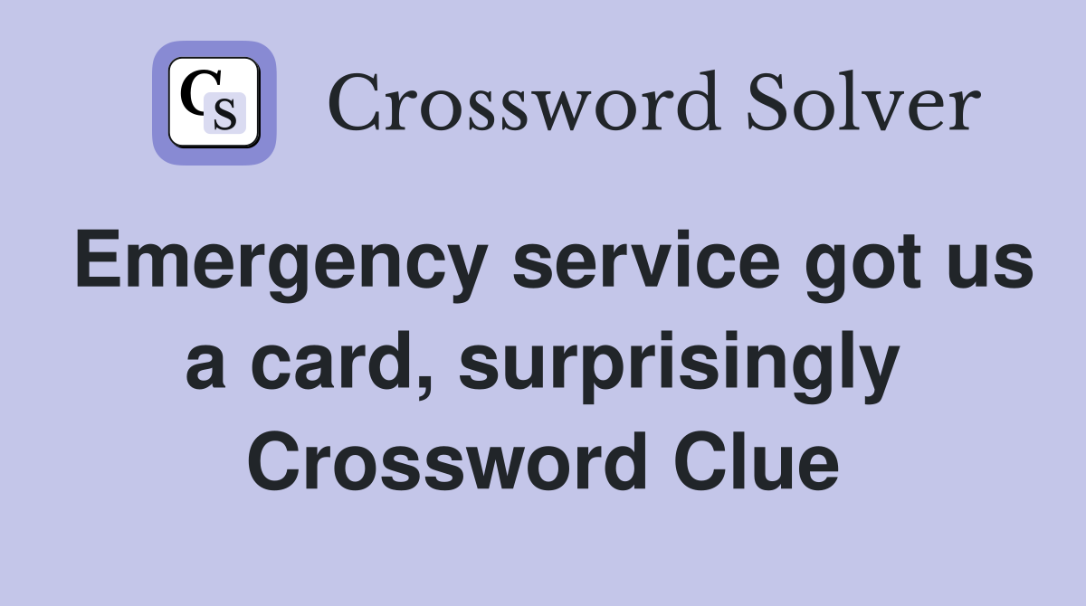 Emergency service got us a card, surprisingly Crossword Clue