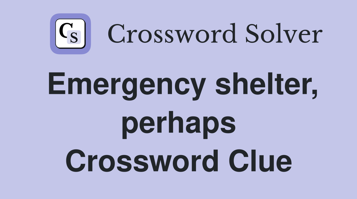 Emergency shelter, perhaps Crossword Clue