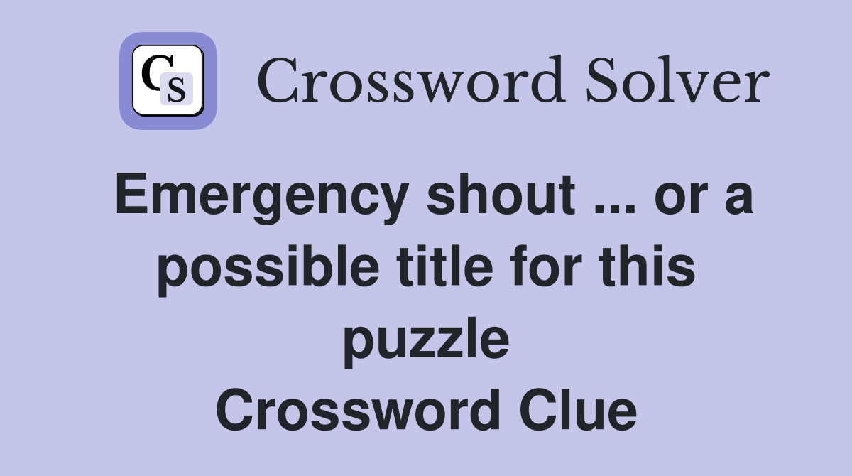Emergency shout ... or a possible title for this puzzle Crossword Clue
