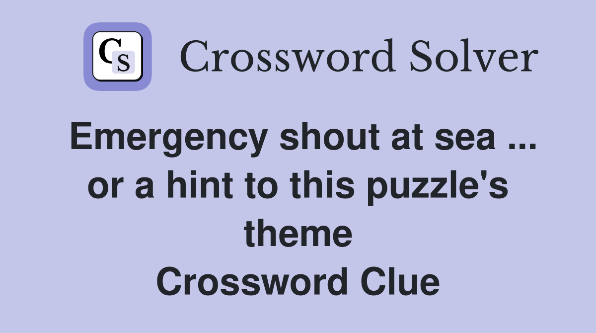 Emergency shout at sea ... or a hint to this puzzle's theme Crossword Clue