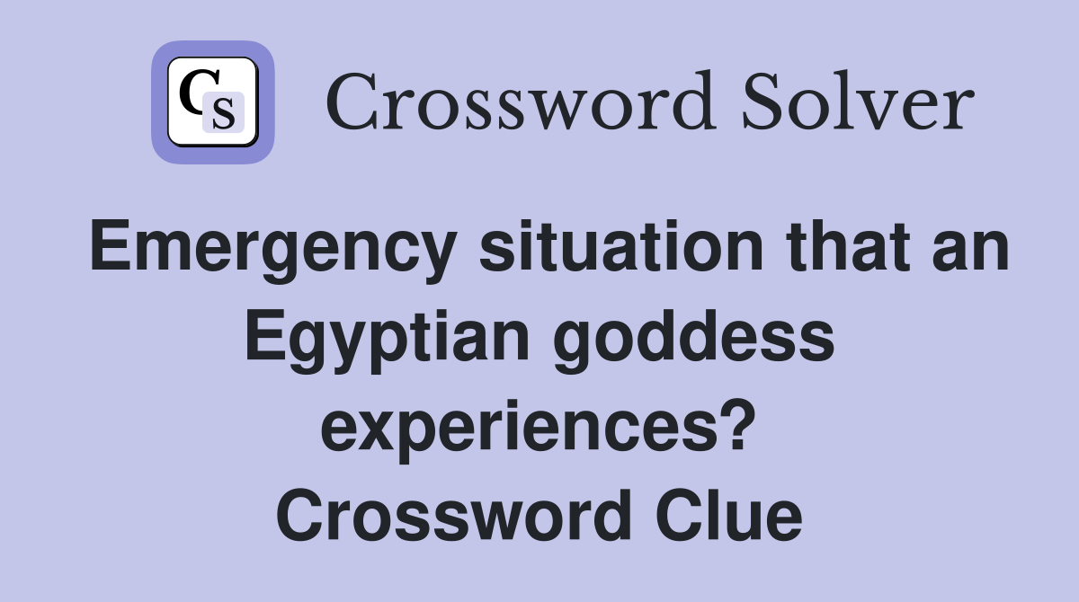 Emergency situation that an Egyptian goddess experiences? Crossword Clue