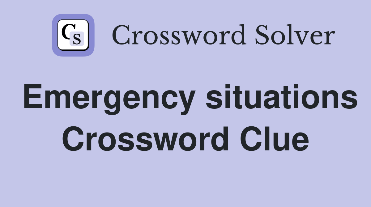 Emergency situations Crossword Clue