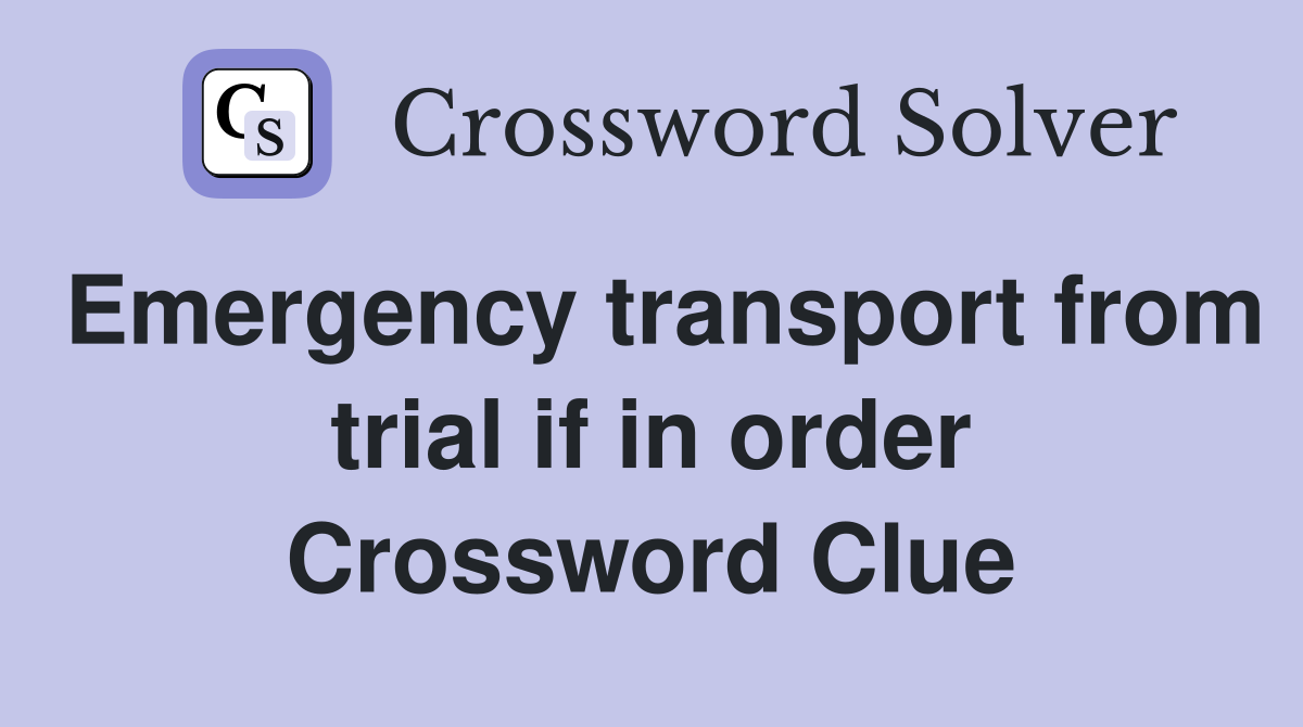 Emergency transport from trial if in order Crossword Clue