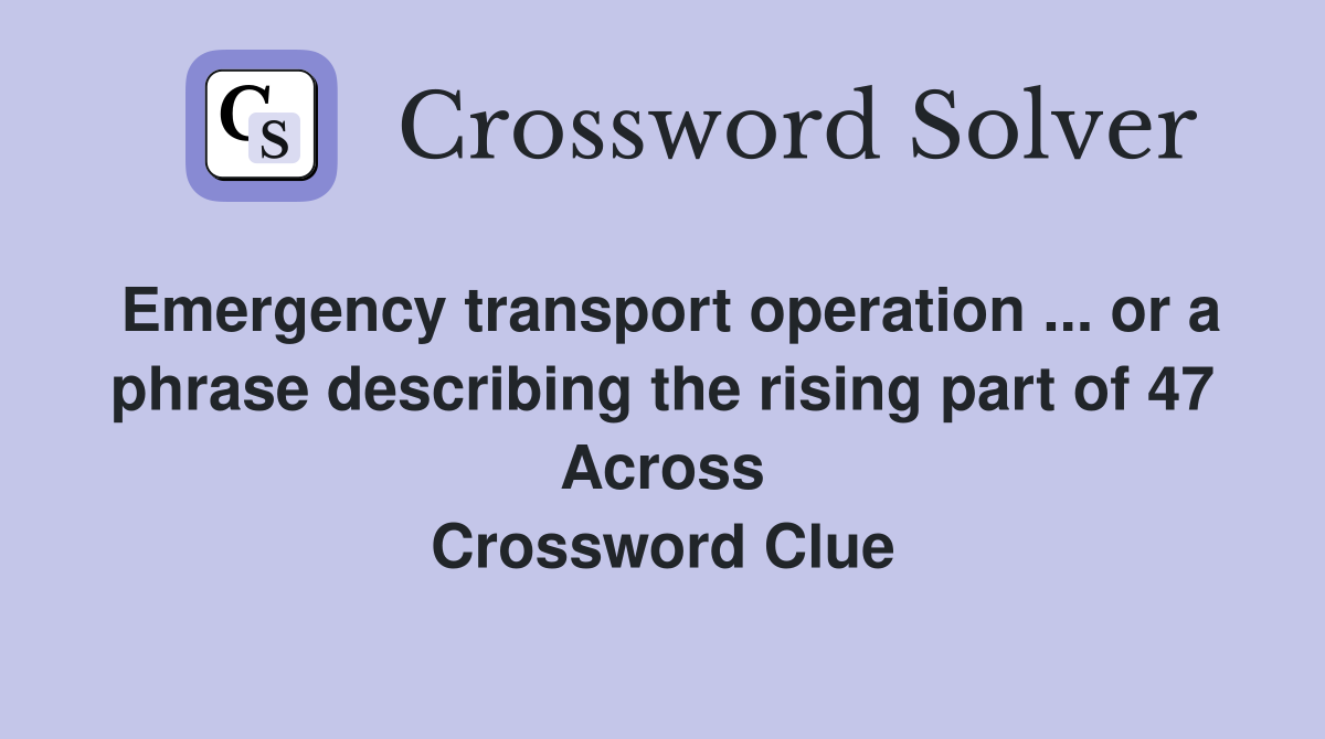 Emergency transport operation ... or a phrase describing the rising part of 47 Across Crossword Clue